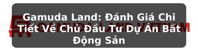 Gamuda Land: Đánh Giá Chi Tiết Về Chủ Đầu Tư Dự Án Bất Động Sản