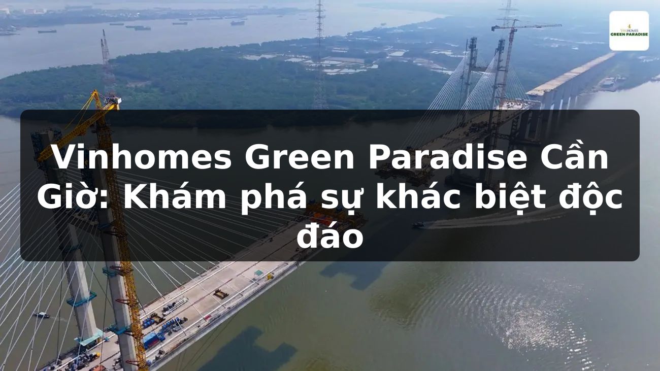 Vinhomes Green Paradise Cần Giờ: Khám phá sự khác biệt độc đáo